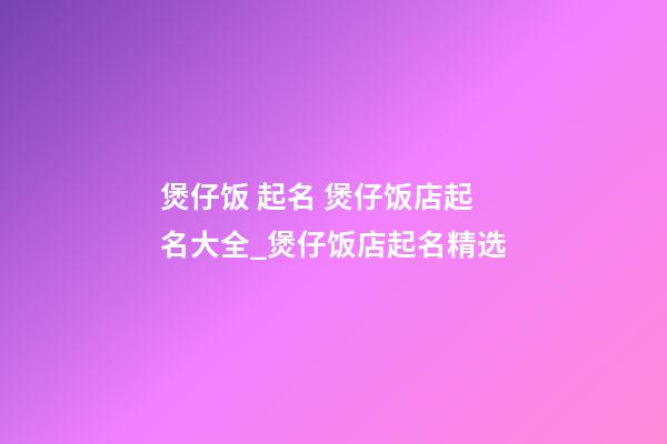 煲仔饭 起名 煲仔饭店起名大全_煲仔饭店起名精选-第1张-店铺起名-玄机派